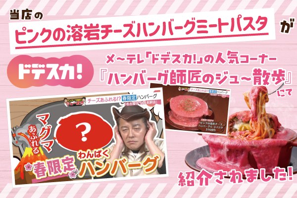 【TV出演】メ～テレ「ドデスカ」にて、名古屋テラス 名駅店の「ピンクの溶岩チーズハンバーグミートパスタ」が紹介されました